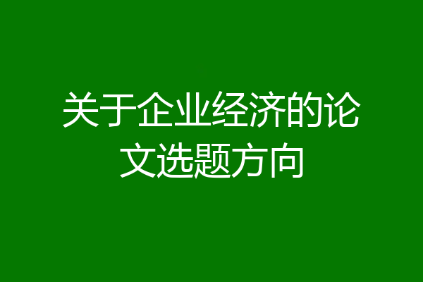 关于企业经济的论文选题方向