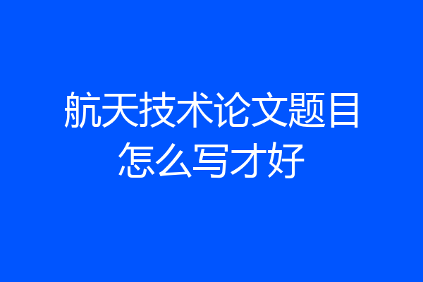航天技术论文题目怎么写才好