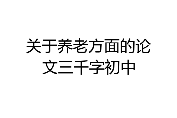 关于养老方面的论文三千字初中