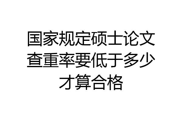 国家规定硕士论文查重率要低于多少才算合格