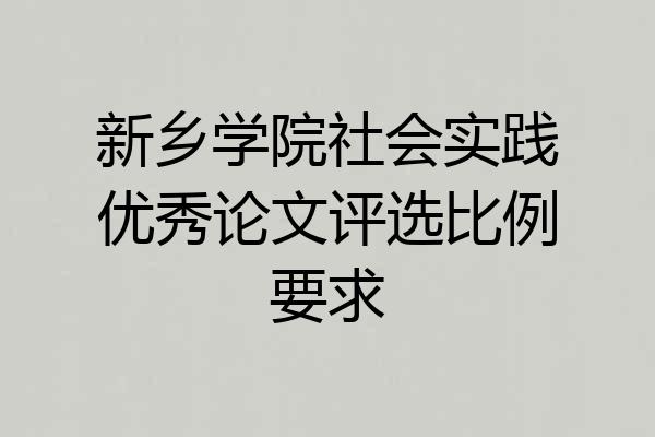 新乡学院社会实践优秀论文评选比例要求