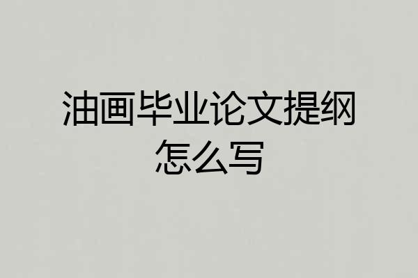 油画毕业论文提纲怎么写