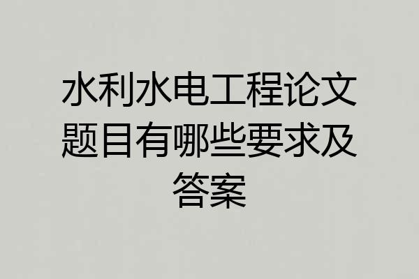 水利水电工程论文题目有哪些要求及答案