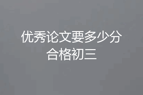 优秀论文要多少分合格初三