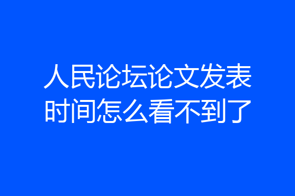 人民论坛论文发表时间怎么看不到了
