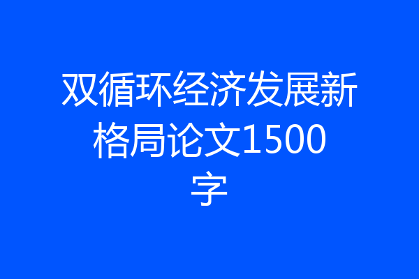双循环经济发展新格局论文1500字