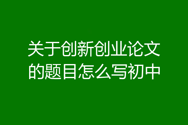 关于创新创业论文的题目怎么写初中