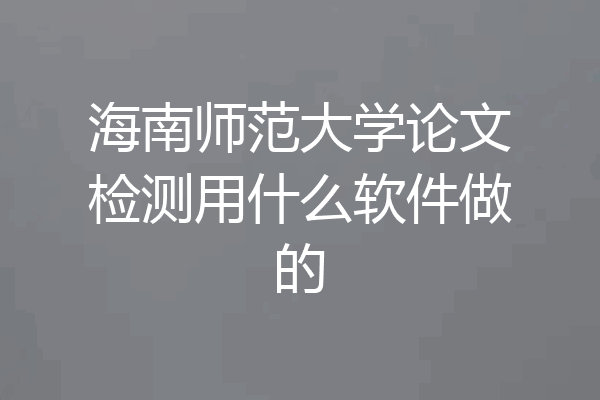 海南师范大学论文检测用什么软件做的