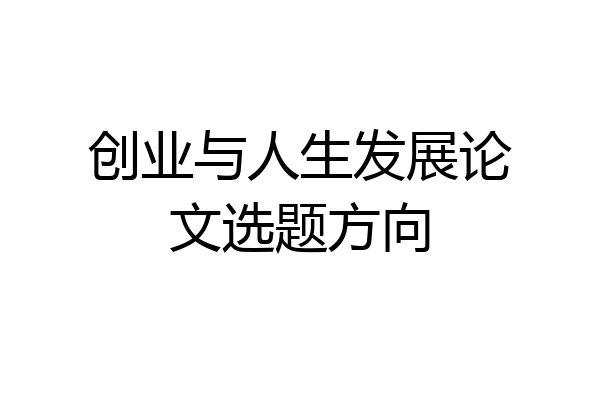 创业与人生发展论文选题方向