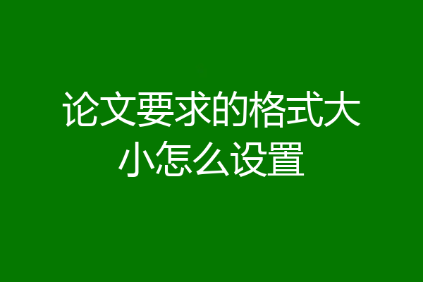 论文要求的格式大小怎么设置