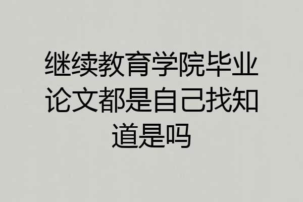 继续教育学院毕业论文都是自己找知道是吗