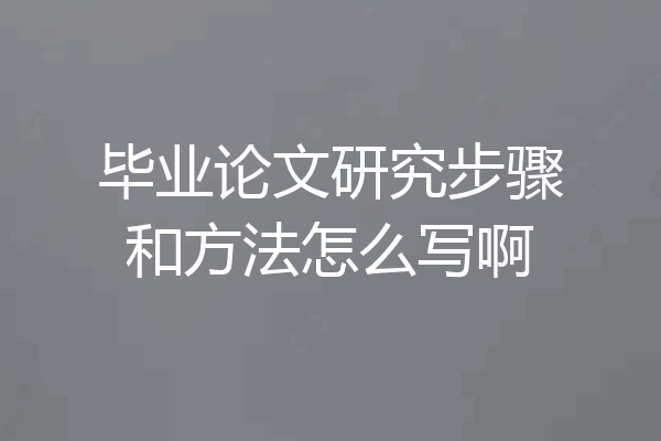 毕业论文研究步骤和方法怎么写啊