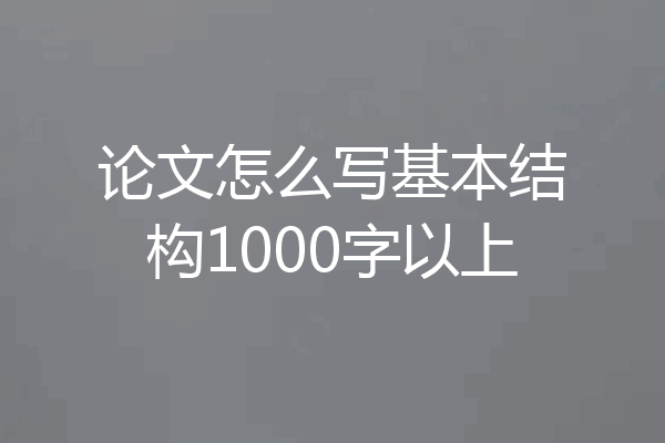 论文怎么写基本结构1000字以上
