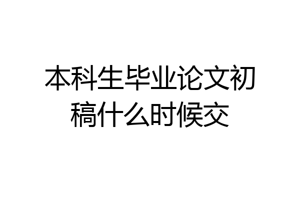 本科生毕业论文初稿什么时候交