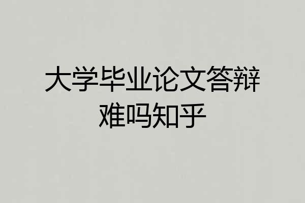 大学毕业论文答辩难吗知乎