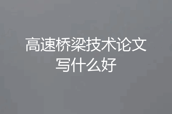 高速桥梁技术论文写什么好