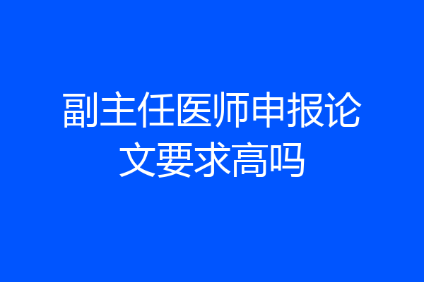 副主任医师申报论文要求高吗