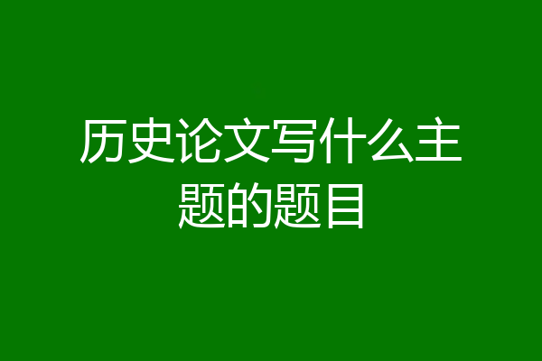 历史论文写什么主题的题目