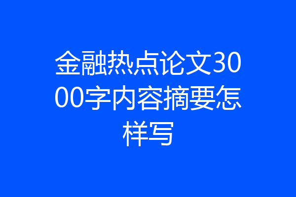 金融热点论文3000字内容摘要怎样写