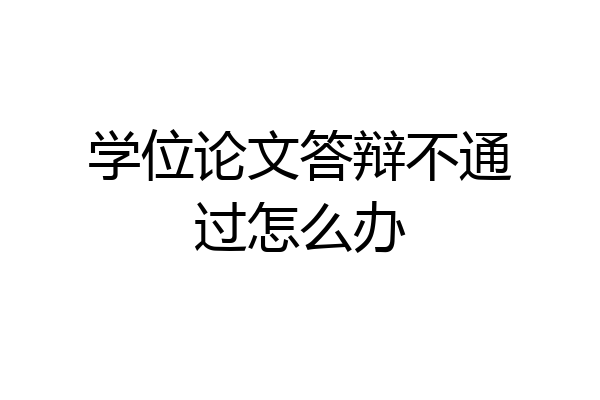 学位论文答辩不通过怎么办