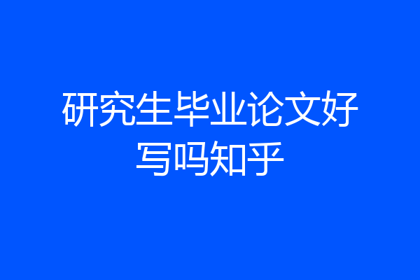 研究生毕业论文好写吗知乎