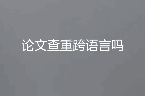 论文查重跨语言吗