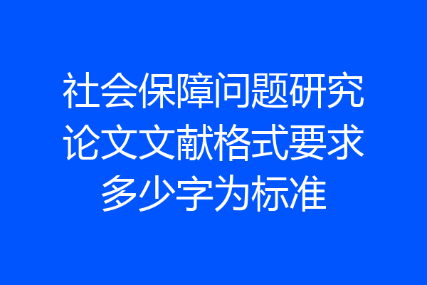 社会保障问题研究论文文献格式要求多少字为标准