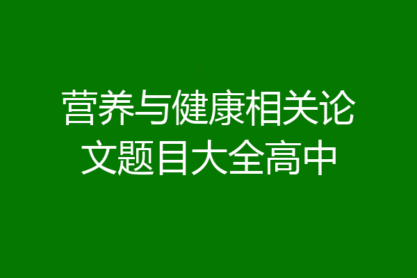 营养与健康相关论文题目大全高中