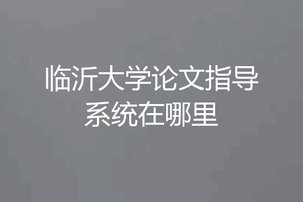 临沂大学论文指导系统在哪里