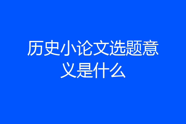 历史小论文选题意义是什么