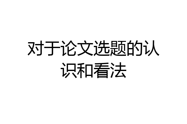 对于论文选题的认识和看法