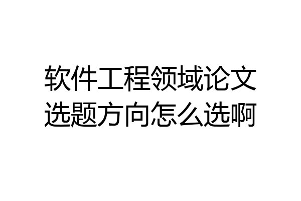 软件工程领域论文选题方向怎么选啊