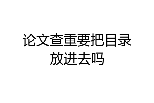 论文查重要把目录放进去吗