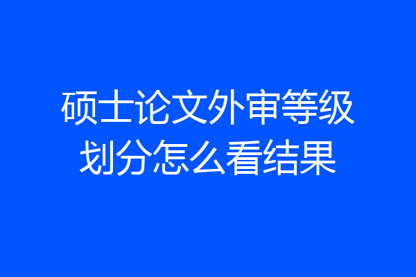 硕士论文外审等级划分怎么看结果