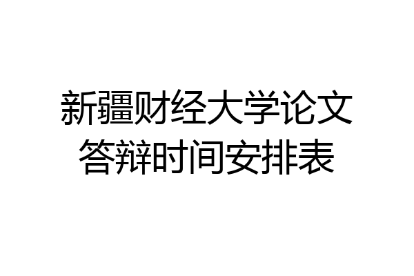 新疆财经大学论文答辩时间安排表