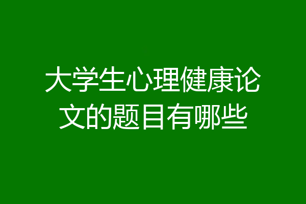大学生心理健康论文的题目有哪些