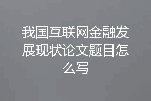 我国互联网金融发展现状论文题目怎么写