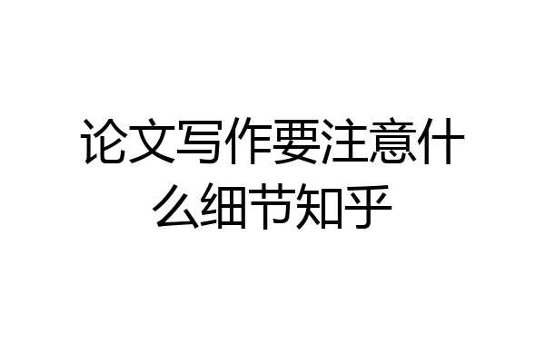 论文写作要注意什么细节知乎