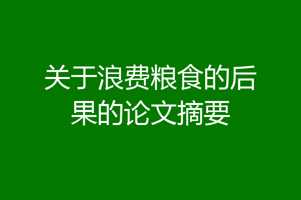 关于浪费粮食的后果的论文摘要