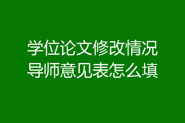学位论文修改情况导师意见表怎么填