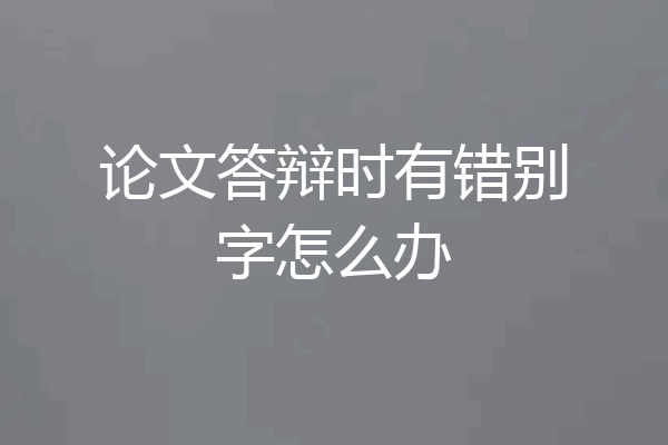 论文答辩时有错别字怎么办