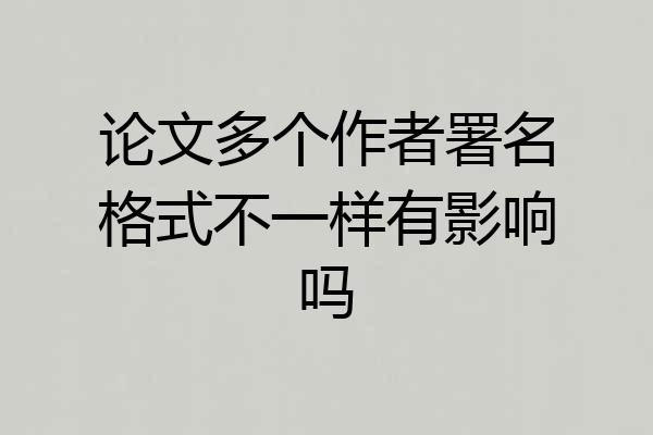 论文多个作者署名格式不一样有影响吗