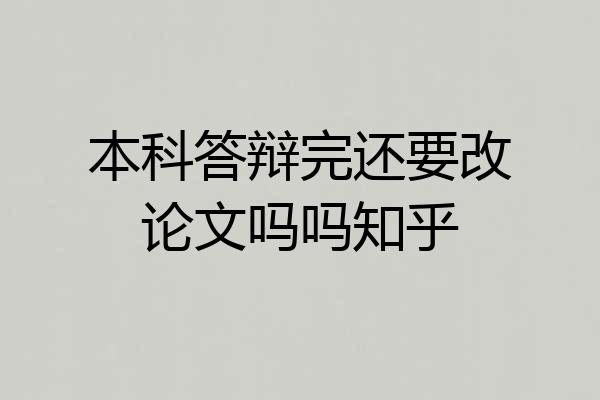 本科答辩完还要改论文吗吗知乎
