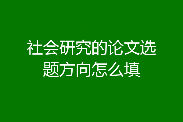 社会研究的论文选题方向怎么填
