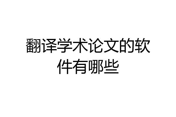 翻译学术论文的软件有哪些