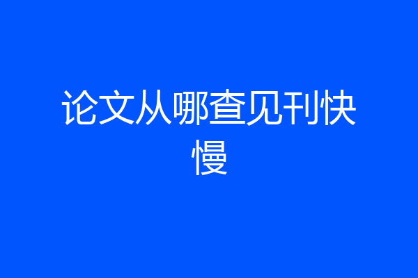 论文从哪查见刊快慢