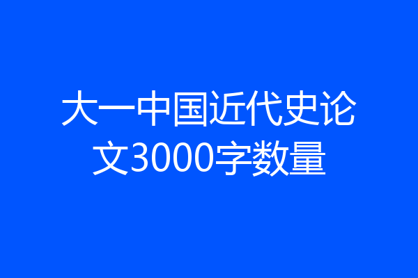 大一中国近代史论文3000字数量