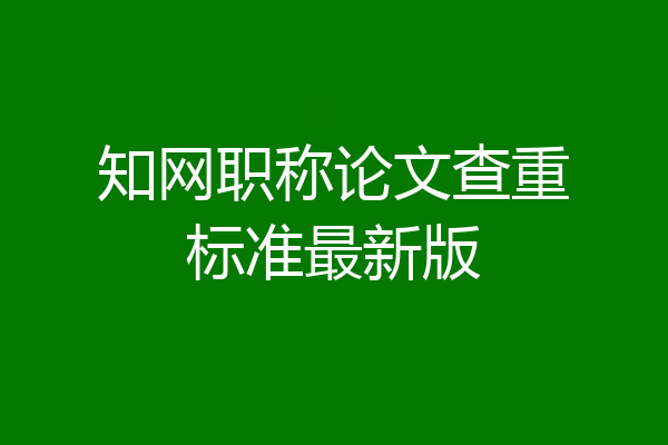 知网职称论文查重标准最新版
