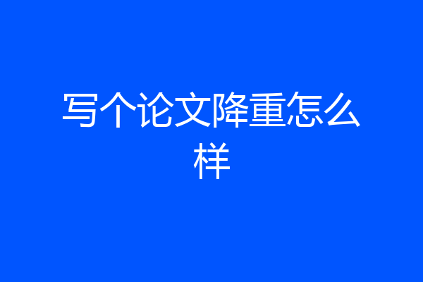 写个论文降重怎么样