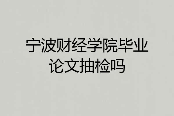 宁波财经学院毕业论文抽检吗